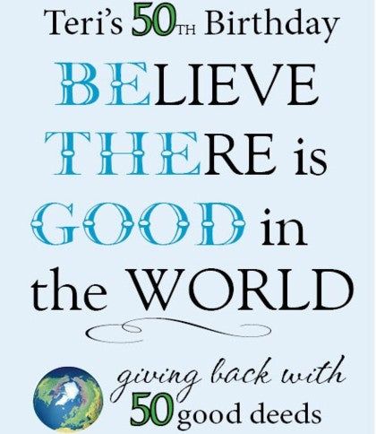 Teri's 50th Birthday Believe There is Good in the World - giving back with 50 good deeds