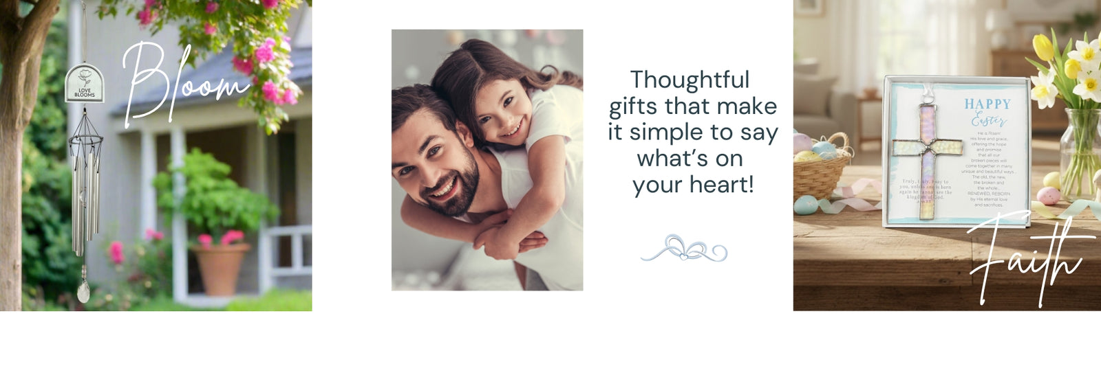 On the left Love Blooms windchime with the text "Bloom", in center a photo of a father and daughter with the text "Thoughtful gifts that make it simple to say what's on your heart!", on right Happy Easter Cross with the text "Faith".